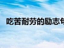 吃苦耐劳的励志句（吃苦耐劳的经典名言）