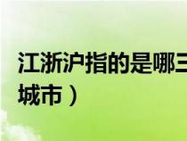 江浙沪指的是哪三个省（北上广指的是哪几个城市）
