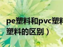 pe塑料和pvc塑料有什么区别（pvc塑料和pe塑料的区别）