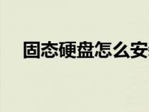 固态硬盘怎么安装系统（怎么安装系统）