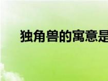 独角兽的寓意是什么?（独角兽的寓意）