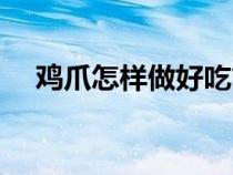 鸡爪怎样做好吃简单（鸡爪怎样做好吃）