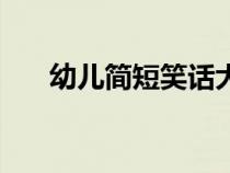 幼儿简短笑话大全集（幼儿简短笑话）