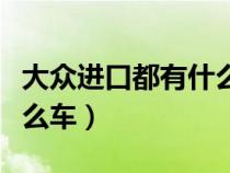 大众进口都有什么车型图片（大众进口都有什么车）