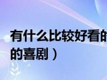 有什么比较好看的喜剧电影（有什么电影好看的喜剧）