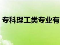专科理工类专业有哪些（理工类专业有哪些）