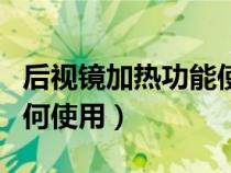 后视镜加热功能使用方法（后视镜加热功能如何使用）