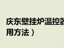 庆东壁挂炉温控器使用方法（壁挂炉温控器使用方法）