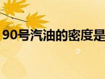90号汽油的密度是多少（汽油的密度是多少）