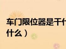 车门限位器是干什么用的（车门限位器作用是什么）