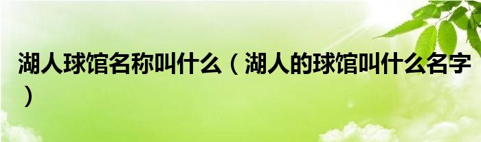湖人球馆名称叫什么（湖人的球馆叫什么名字）