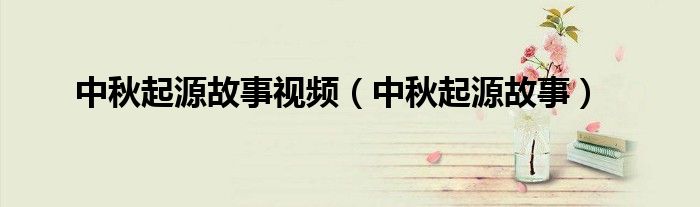 中秋起源故事视频（中秋起源故事）