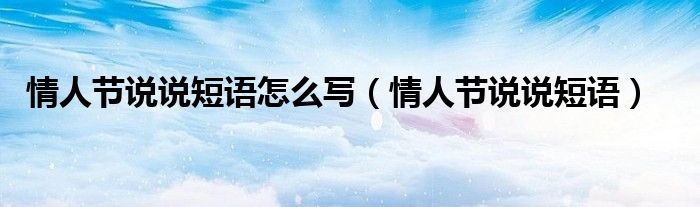 情人节说说短语怎么写（情人节说说短语）