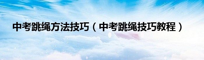 中考跳绳方法技巧（中考跳绳技巧教程）