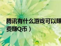 腾讯有什么游戏可以赚q币?(腾讯QQ里玩什么游戏可以免费赚Q币) 腾讯有什么游戏可以赚q币?(腾讯QQ里玩什么游戏可以免费赚Q币)
