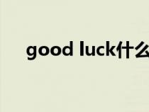 good luck什么意思(good什么意思) good luck什么意思(good什么意思)