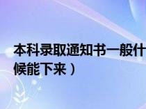本科录取通知书一般什么时候下来(大学录取通知书什么时候能下来) 本科录取通知书一般什么时候下来(大学录取通知书什么时候能下来)