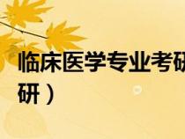 临床医学专业考研难吗（临床医学专业如何考研）