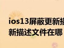 ios13屏蔽更新描述文件威锋(ios13屏蔽更新描述文件在哪) ios13屏蔽更新描述文件威锋(ios13屏蔽更新描述文件在哪)