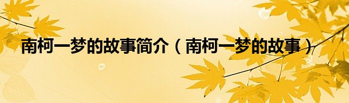 南柯一梦的故事简介（南柯一梦的故事）