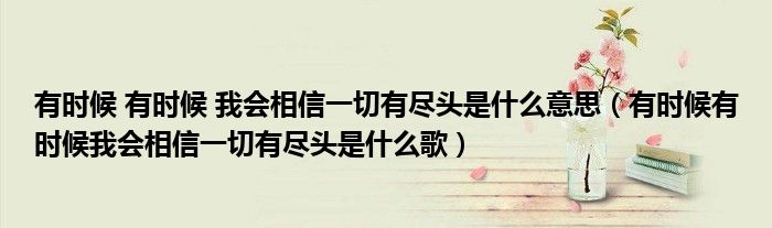 有时候 有时候 我会相信一切有尽头是什么意思（有时候有时候我会相信一切有尽头是什么歌）