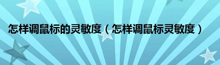 怎样调鼠标的灵敏度（怎样调鼠标灵敏度）
