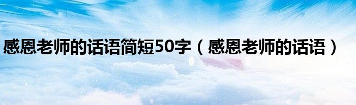 感恩老师的话语简短50字（感恩老师的话语）