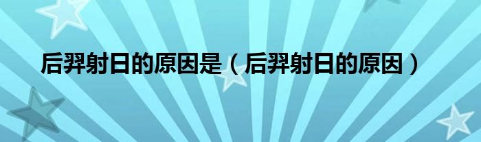 后羿射日的原因是（后羿射日的原因）