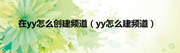 在yy怎么创建频道（yy怎么建频道）