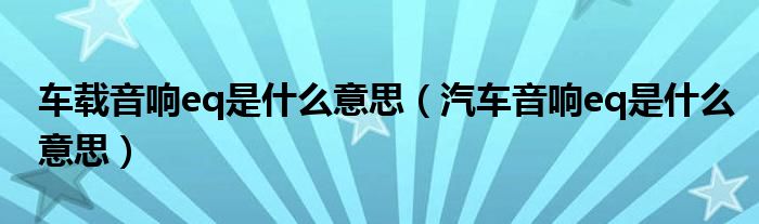 车载音响eq是什么意思（汽车音响eq是什么意思）