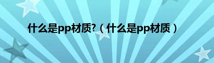 什么是pp材质?（什么是pp材质）