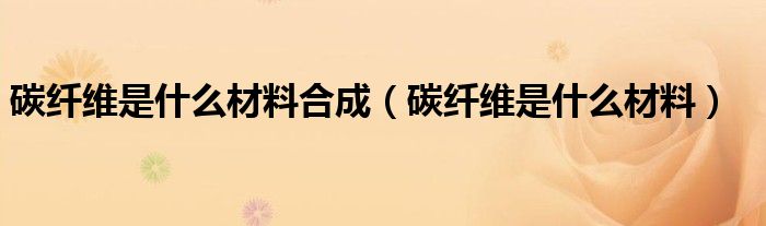 碳纤维是什么材料合成（碳纤维是什么材料）