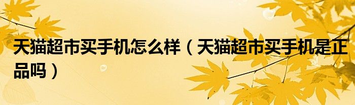 天猫超市买手机怎么样（天猫超市买手机是正品吗）