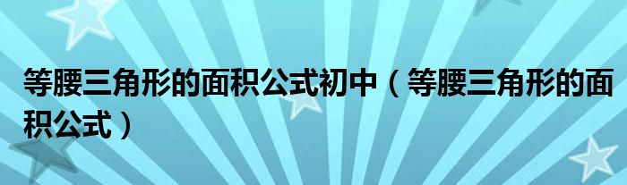 等腰三角形的面积公式初中（等腰三角形的面积公式）