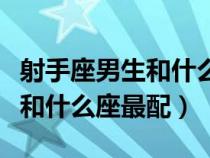 射手座男生和什么星座男生最配（射手座男生和什么座最配）