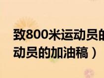 致800米运动员的加油稿150字(致800米运动员的加油稿) 致800米运动员的加油稿150字(致800米运动员的加油稿)