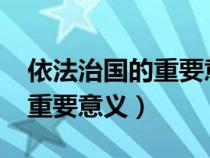 依法治国的重要意义论文1500（依法治国的重要意义）