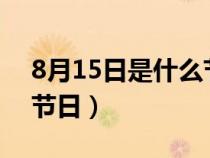8月15日是什么节日?生态(8月15日是什么节日) 8月15日是什么节日?生态(8月15日是什么节日)