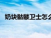 奶块骷髅卫士怎么找（奶块骷髅卫士在哪）