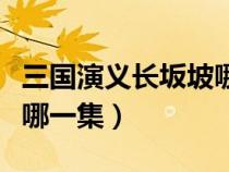 三国演义长坂坡哪一集死的（三国演义长坂坡哪一集）