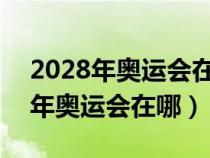 2028年奥运会在哪个国家举办2024（2028年奥运会在哪）