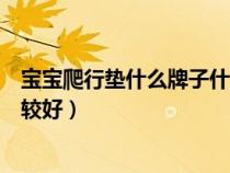 宝宝爬行垫什么牌子什么材质安全（宝宝爬行垫怎么选择比较好）