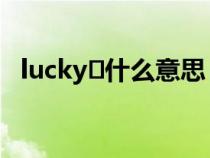 lucky 什么意思(lucky是什么意思中文) lucky 什么意思(lucky是什么意思中文)
