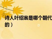 诗人叶绍翁是哪个朝代的诗人（古代诗人叶绍翁是哪个朝代的）