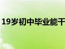 19岁初中毕业能干什么（初中毕业能干什么）