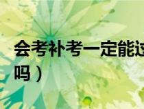会考补考一定能过吗安徽（会考补考一定能过吗）