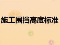 施工围挡高度标准 规范（施工围挡一般多高）