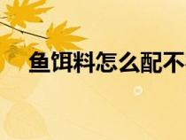 鱼饵料怎么配不容易散（鱼饵料怎么配）