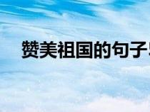 赞美祖国的句子50字（赞美祖国的句子）