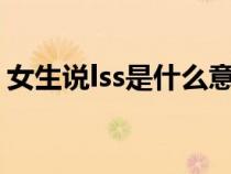 女生说lss是什么意思（女生发sl是什么意思）